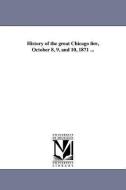 History of the Great Chicago Fire, October 8, 9, and 10, 1871 ... di James H. Goodsell edito da UNIV OF MICHIGAN PR