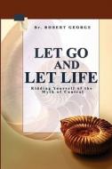 Let Go and Let Life!: Ridding Yourself of the Myth of Control di Robert George edito da Createspace