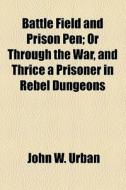 Battle Field And Prison Pen di John W. Urban edito da General Books Llc