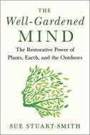 The Well-Gardened Mind: The Healing Power of Plants, Earth, and the Outdoors di Sue Stuart-Smith edito da SCRIBNER BOOKS CO