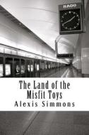 The Land of the Misfit Toys di Alexis Noel Simmons edito da Createspace