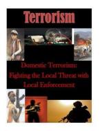 Domestic Terrorism: Fighting the Local Threat with Local Enforcement di Naval Postgraduate School edito da Createspace