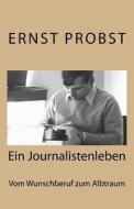 Journalistenleben: Vom Wunschberuf Zum Albtraum di Ernst Probst edito da Createspace