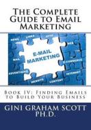The Complete Guide to Email Marketing: Book IV: Finding Emails to Build Your Business di Gini Graham Scott Phd edito da Createspace Independent Publishing Platform