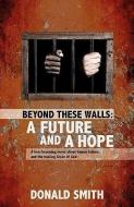 Beyond These Walls: A Future and a Hope di Donald Smith edito da XULON PR