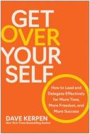 Get Over Yourself: How to Lead and Delegate Effectively for More Time, More Freedom, and More Success di Dave Kerpen edito da BENBELLA BOOKS