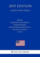 Mexico - Agreement Concerning Transboundary Hydrocarbon Reservoirs in the Gulf of Mexico (14-718) (United States Treaty) di The Law Library edito da INDEPENDENTLY PUBLISHED