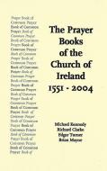 The Prayer Books of the Church of Ireland 1551-2004 di Michael Kennedy, Richard Clarke, Edgar Turner edito da COLUMBIA PR