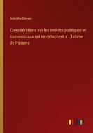 Considérations sur les intérêts politiques et commerciaux qui se rattachent a L'Isthme de Panama di Adolphe Dénain edito da Outlook Verlag