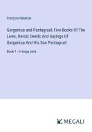 Gargantua and Pantagruel; Five Books Of The Lives, Heroic Deeds And Sayings Of Gargantua And His Son Pantagruel di François Rabelais edito da Megali Verlag