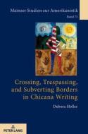 Crossing, Trespassing, And Subverting Borders In Chicana Writing di Debora Holler edito da Peter Lang AG