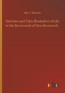 Sketches and Tales Illustrative of Life in the Backwoods of New Brunswick di Mrs. F. Beavan edito da Outlook Verlag
