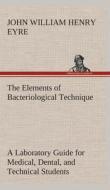 The Elements of Bacteriological Technique A Laboratory Guide for Medical, Dental, and Technical Students. Second Edition di J. W. H. (John William Henry) Eyre edito da TREDITION CLASSICS