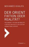 Der Orient - Fiktion Oder Realitat? / The Orient - Fiction or Reality?: A Critical Analysis of 19th Century German Travel Reports di Mohamed Khalifa edito da Gerlach Press