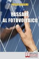 Ebook Passare al Fotovoltaico. Tutto ciò che c&apos;è da Sapere sul Fotovoltaico per Operare una Scelta in Piena Sicurezza e Serenità. (Ebook Italiano - Anteprima Gratis) di PAOLO ABRAMI edito da Bruno Editore