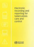 Electronic Recording and Reporting for Tuberculosis Care and Control di World Health Organization edito da WORLD HEALTH ORGN