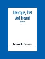Beverages, Past And Present di Edward R. Emerson edito da Alpha Editions