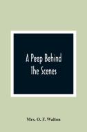 A Peep Behind The Scenes di O. F. Walton edito da Alpha Editions
