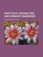 Practical Uranalysis And Urinary Diagnosis; A Manual For The Use Of Physicians, Surgeons, And Students di Charles Wesley Purdy edito da General Books Llc