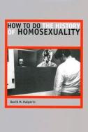 How to Do the History of Homosexuality di David M. Halperin edito da UNIV OF CHICAGO PR