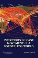 Infectious Disease Movement in a Borderless World: Workshop Summary di Institute Of Medicine, Board On Global Health, Forum on Microbial Threats edito da NATL ACADEMY PR