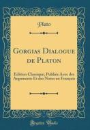 Gorgias Dialogue de Platon: Edition Classique, Publiee Avec Des Arguments Et Des Notes En Francais (Classic Reprint) di Plato edito da Forgotten Books