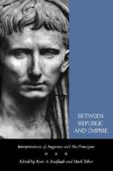 Between Republic & Empire - Interpretations of Augustus & His Principate (Paper) di Kurt A. Raaflaub edito da University of California Press