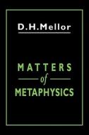 Matters of Metaphysics di D. H. Mellor edito da Cambridge University Press