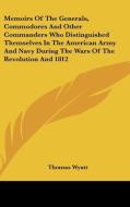 Memoirs Of The Generals, Commodores And Other Commanders Who Distinguished Themselves In The American Army And Navy During The Wars Of The Revolution di Thomas Wyatt edito da Kessinger Publishing, Llc
