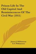 Prison Life in the Old Capitol and Reminiscences of the Civil War (1911) di James J. Williamson edito da Kessinger Publishing