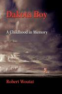 Dakota Boy: A Childhood in Memory di Robert Woutat edito da AUTHORHOUSE