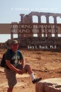Exploring Humanities Around the World di Ph. D. Gary L. Hauck edito da iUniverse