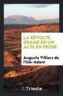 La Révolte. Drame En Un Acte En Prose di Auguste De Villiers De L'Isle-Adam edito da LIGHTNING SOURCE INC