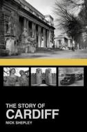 The Story of Cardiff di Nick Shepley edito da The History Press