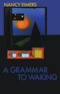 A Grammar to Waking di Nancy Eimers edito da Carnegie-Mellon University Press