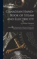 CANADIAN HAND-BOOK OF STEAM AND ELECTRIC di WILLIAM THOMPSON edito da LIGHTNING SOURCE UK LTD