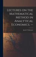 Lectures on the Mathematical Method in Analytical Economics. -- di Jacob T. Schwartz edito da LIGHTNING SOURCE INC