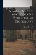 A Compendious Anglo-Saxon and English Dictionary di Joseph Bosworth edito da LEGARE STREET PR
