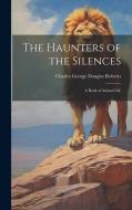 The Haunters of the Silences di Charles George Douglas Roberts edito da LEGARE STREET PR