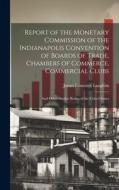 Report of the Monetary Commission of the Indianapolis Convention of Boards of Trade, Chambers of Commerce, Commercial Clubs: And Other Similar Bodies di James Laurence Laughlin edito da LEGARE STREET PR