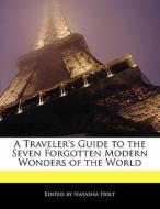 A Traveler's Guide to the Seven Forgotten Modern Wonders of the World di Natasha Holt edito da LITTLE BROWN DOGS PR