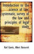 Introduction To The Science Of Law; Systematic Survey Of The Law And Principles Of Legal Study di Karl Gareis, Albert Kocourek edito da Bibliolife