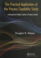 The Practical Application Of The Process Capability Study di Douglas B. Relyea edito da Taylor & Francis Ltd
