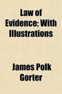 Law Of Evidence; With Illustrations di James Polk Gorter edito da General Books