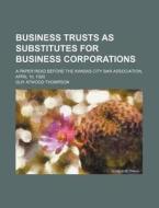 Business Trusts As Substitutes For Busin di Guy Atwood Thompson edito da Rarebooksclub.com