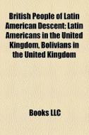 British People Of Latin American Descent: Latin Americans In The United Kingdom, Bolivians In The United Kingdom di Source Wikipedia edito da Books Llc