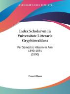 Index Scholarvm in Vniversitate Litteraria Gryphiswaldens: Per Semestre Hibernvm Anni 1890-1891 (1890) di Ernesti Maass edito da Kessinger Publishing