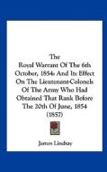 The Royal Warrant of the 6th October, 1854: And Its Effect on the Lieutenant-Colonels of the Army Who Had Obtained That Rank Before the 20th of June, di James Lindsay edito da Kessinger Publishing
