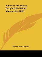 A Review of Bishop Percy's Folio Ballad Manuscript (1867) di William Lewery Blackley edito da Kessinger Publishing