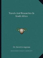 Travels and Researches in South Africa di David Livingstone edito da Kessinger Publishing